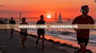 华硕路由器搭配VPN服务，打造安全高效的网络环境