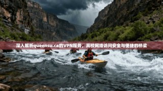 深入解析queensu.ca的VPN服务，高校网络访问安全与便捷的桥梁