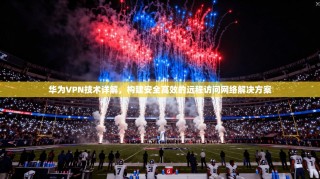 华为VPN技术详解，构建安全高效的远程访问网络解决方案