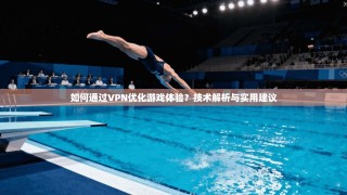如何通过VPN优化游戏体验？技术解析与实用建议