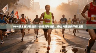 VPN技术在移动应用中的应用与挑战，安全与便捷的平衡之道