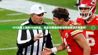iOS设备上使用VPN快车，安全与便捷的移动网络解决方案解析