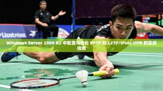 Windows Server 2008 R2 中配置与优化 PPTP 和 L2TP/IPsec VPN 的实战指南
