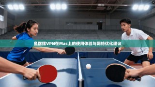 鱼摆摆VPN在Mac上的使用体验与网络优化建议