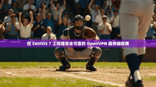 在 CentOS 7 上搭建安全可靠的 OpenVPN 服务器指南