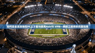 如何安全高效地在PC上下载与使用Astrill VPN—网络工程师的完整指南