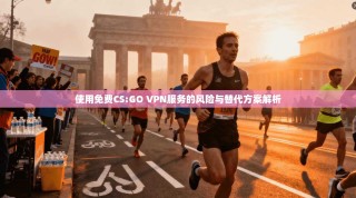 使用免费CS:GO VPN服务的风险与替代方案解析