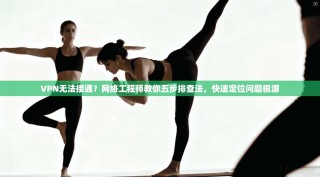 VPN无法接通？网络工程师教你五步排查法，快速定位问题根源
