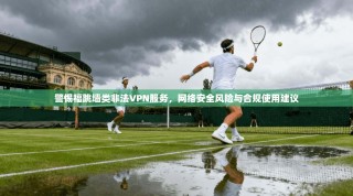 警惕福跳墙类非法VPN服务，网络安全风险与合规使用建议