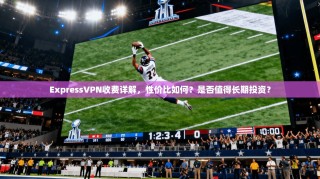 ExpressVPN收费详解，性价比如何？是否值得长期投资？