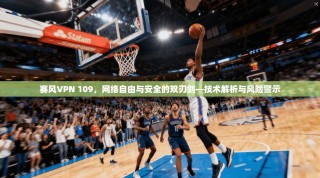 赛风VPN 109，网络自由与安全的双刃剑—技术解析与风险警示