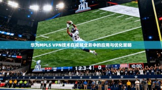 华为MPLS VPN技术在视频业务中的应用与优化策略