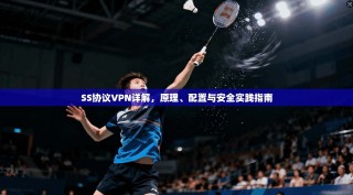 SS协议VPN详解，原理、配置与安全实践指南