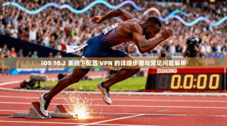 iOS 10.2 系统下配置 VPN 的详细步骤与常见问题解析