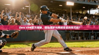 Zero VPN官方揭秘，隐私保护与网络安全的双刃剑？