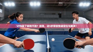 VPN买了却找不到？别急，这5步帮你快速定位与解决！