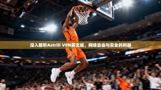 深入解析Astrill VPN英文版，网络自由与安全的利器