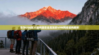 华为USG防火墙构建安全高效的VPN网络架构解析