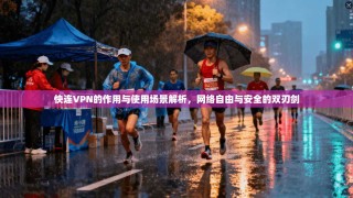 快连VPN的作用与使用场景解析，网络自由与安全的双刃剑