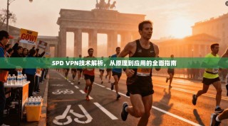 SPD VPN技术解析，从原理到应用的全面指南