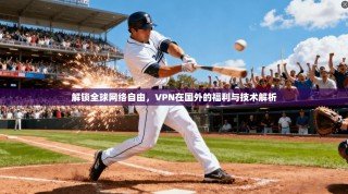 解锁全球网络自由，VPN在国外的福利与技术解析