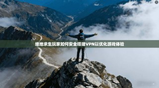 绝地求生玩家如何安全搭建VPN以优化游戏体验