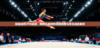 彻底退出VPN连接，网络工程师的完整指南与常见误区解析