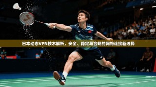 日本动态VPN技术解析，安全、稳定与合规的网络连接新选择