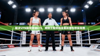 解决VPN拨号错误619，网络工程师的全面排查与修复指南