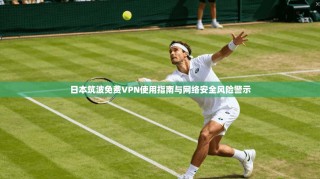 日本筑波免费VPN使用指南与网络安全风险警示
