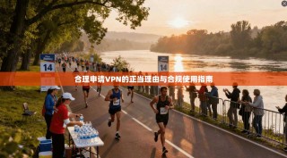 合理申请VPN的正当理由与合规使用指南