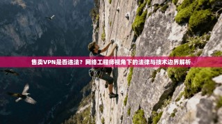 售卖VPN是否违法？网络工程师视角下的法律与技术边界解析