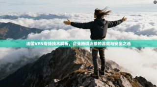 法国VPN专线技术解析，企业跨境连接的高效与安全之选