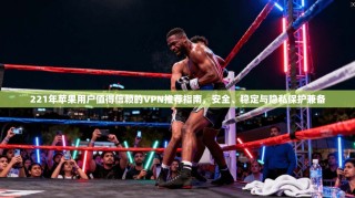 221年苹果用户值得信赖的VPN推荐指南，安全、稳定与隐私保护兼备