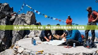 深入解析VPN 2150 手册，网络工程师的配置指南与安全实践