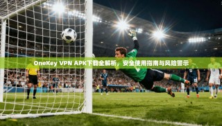 OneKey VPN APK下载全解析，安全使用指南与风险警示