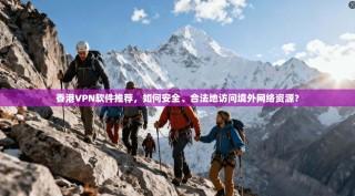 香港VPN软件推荐，如何安全、合法地访问境外网络资源？