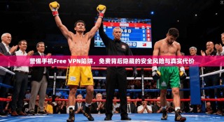 警惕手机Free VPN陷阱，免费背后隐藏的安全风险与真实代价
