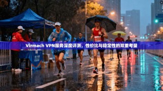 Virmach VPN服务深度评测，性价比与稳定性的双重考量