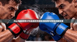 Mac电脑使用VPN连接的完整配置指南与常见问题排查