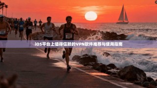 iOS平台上值得信赖的VPN软件推荐与使用指南