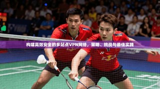 构建高效安全的多站点VPN网络，策略、挑战与最佳实践