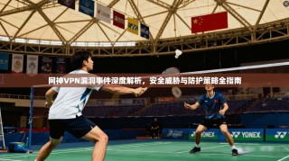 网神VPN漏洞事件深度解析，安全威胁与防护策略全指南