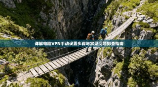 详解电脑VPN手动设置步骤与常见问题排查指南