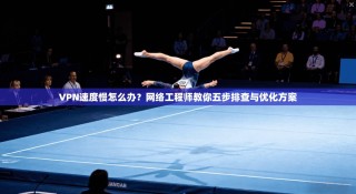 VPN速度慢怎么办？网络工程师教你五步排查与优化方案