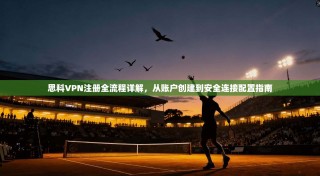 思科VPN注册全流程详解，从账户创建到安全连接配置指南