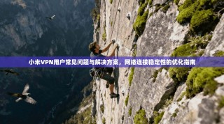 小米VPN用户常见问题与解决方案，网络连接稳定性的优化指南
