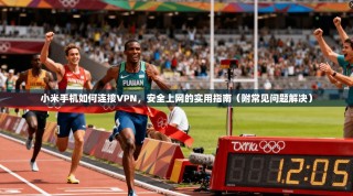 小米手机如何连接VPN，安全上网的实用指南（附常见问题解决）