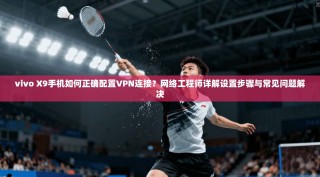 vivo X9手机如何正确配置VPN连接？网络工程师详解设置步骤与常见问题解决