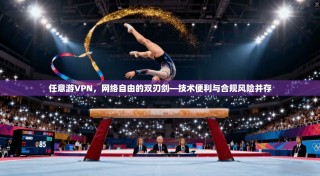 任意游VPN，网络自由的双刃剑—技术便利与合规风险并存